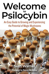 Welcome to Psilocybin (An Easy Guide to Growing and Experiencing the Potential of Magic Mushrooms) by Seth Warner, Dennis McKenna, Ed Rosenthal, 9781936807574
