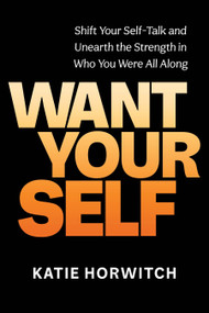 Want Your Self (Shift Your Self-Talk and Unearth the Strength in Who You Were All Along) by Katie Horwitch, 9781649630742