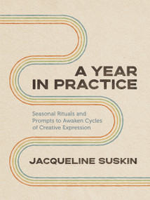 A Year in Practice (Seasonal Rituals and Prompts to Awaken Cycles of Creative Expression) by Jacqueline Suskin, 9781649631343