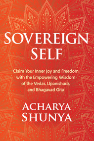 Sovereign Self (Claim Your Inner Joy and Freedom with the Empowering Wisdom of the Vedas, Upanishads, and Bhagavad Gita) - 9781649632012 by Acharya Shunya, 9781649632012