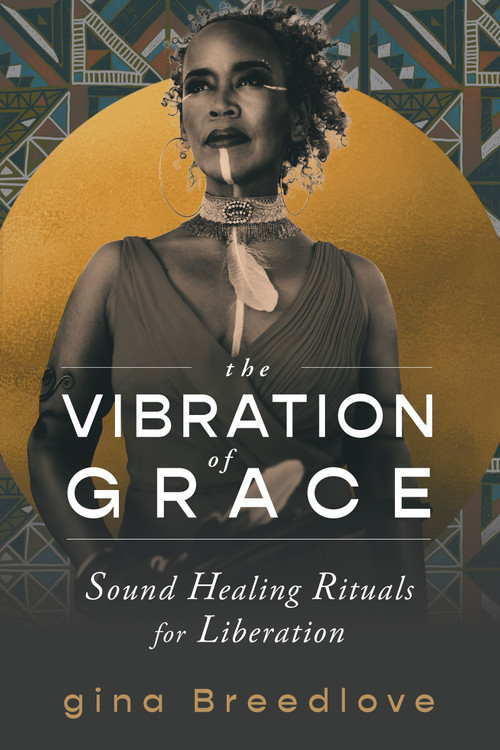 The Vibration of Grace (Sound Healing Rituals for Liberation) by gina Breedlove, 9781649631596