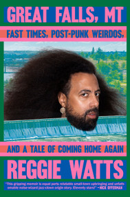 Great Falls, MT (Fast Times, Post-Punk Weirdos, and a Tale of Coming Home Again) by Reggie Watts, 9780593472460