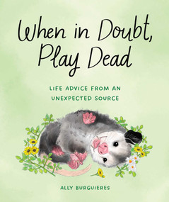 When in Doubt, Play Dead (Life Advice from an Unexpected Source) by Ally Burguieres, 9781683693840