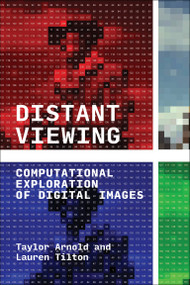 Distant Viewing (Computational Exploration of Digital Images) by Taylor Arnold, Lauren Tilton, 9780262546133