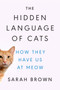 The Hidden Language of Cats (How They Have Us at Meow) by Sarah Brown, PhD, 9780593186411