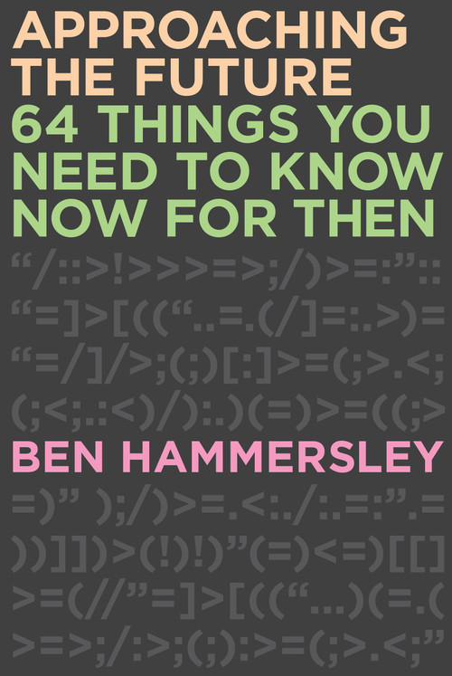 Approaching the Future (64 Things You Need to Know Now for Then) by Ben Hammersley, 9781593765149