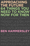 Approaching the Future (64 Things You Need to Know Now for Then) by Ben Hammersley, 9781593765149