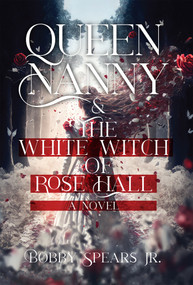 Queen Nanny & The White Witch of Rosehall by Bobby Spears, Jr., 9781954220645
