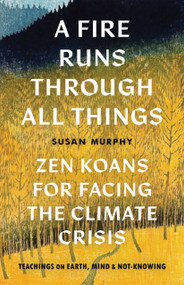 A Fire Runs through All Things (Zen Koans for Facing the Climate Crisis) by Susan Murphy, 9781645471080