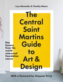 The Central Saint Martins Guide to Art & Design (Key lessons from the word-renowned Foundation course) by Timothy Meara, Lucy Alexander, Grayson Perry, 9781781579343