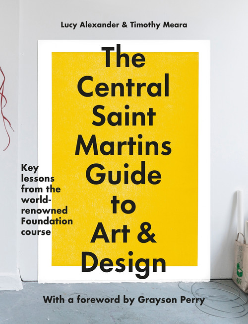 The Central Saint Martins Guide to Art & Design (Key lessons from the word-renowned Foundation course) by Timothy Meara, Lucy Alexander, Grayson Perry, 9781781579343