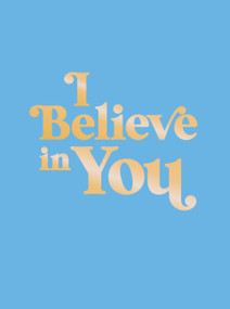 I Believe in You (Uplifting Quotes and Powerful Affirmations to Fill You with Confidence) by Summersdale Publishers, 9781800076983