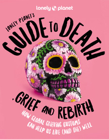Lonely Planet's Guide to Death, Grief and Rebirth by Lonely Planet, 9781837580057