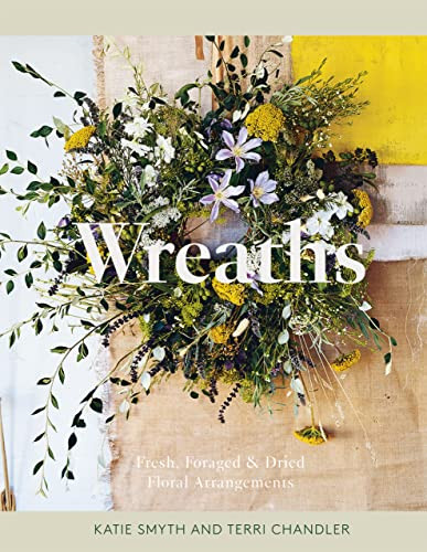 Wreaths (Fresh, Foraged & Dried Floral Arrangements) by Terri Chandler, Katie Smyth, 9781837830770