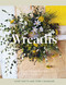 Wreaths (Fresh, Foraged & Dried Floral Arrangements) by Terri Chandler, Katie Smyth, 9781837830770