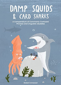 Damp Squids and Card Sharks (A Compendium of Commonly Confused Phrases and Linguistic Muddles) by Robert Anwood, 9781837830855