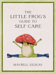 The Little Frog's Guide to Self-Care (Affirmations, Self-Love and Life Lessons According to the Internet's Beloved Mushroom Frog) by Maybell Eequay, 9781837991013