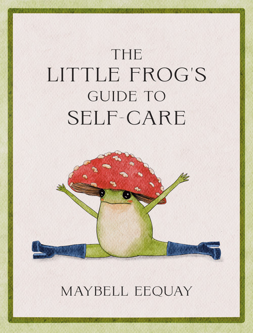 The Little Frog's Guide to Self-Care (Affirmations, Self-Love and Life Lessons According to the Internet's Beloved Mushroom Frog) by Maybell Eequay, 9781837991013