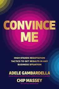 Convince Me: High-Stakes Negotiation Tactics to Get Results in Any Business Situation by Chip Massey, Adele Gambardella, 9781265047573