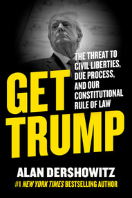 Get Trump (The Threat to Civil Liberties, Due Process, and Our Constitutional Rule of Law) by Alan Dershowitz, 9781510777811