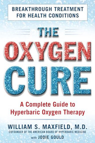 The Oxygen Cure (A Complete Guide to Hyperbaric Oxygen Therapy) by William S. Maxfield, Jodie Gould, 9781630060510