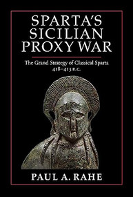 Sparta's Sicilian Proxy War (The Grand Strategy of Classical Sparta, 418-413 B.C.) by Paul A. Rahe, 9781641773379