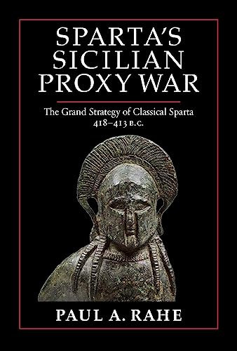 Sparta's Sicilian Proxy War (The Grand Strategy of Classical Sparta, 418-413 B.C.) by Paul A. Rahe, 9781641773379