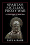 Sparta's Sicilian Proxy War (The Grand Strategy of Classical Sparta, 418-413 B.C.) by Paul A. Rahe, 9781641773379