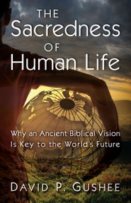 The Sacredness of Human Life (Why an Ancient Biblical Vision Is Key to the World's Future) by David P. Gushee, 9780802883292