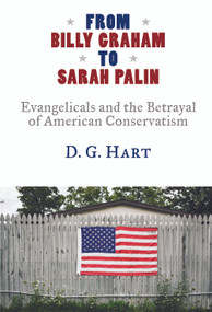From Billy Graham to Sarah Palin (Evangelicals and the Betrayal of American Conservatism) by D. G. Hart, 9780802883568