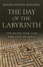 The Day of the Labyrinth (The Blind Seer and the Gift of Love: A Novel) by Roger Haydon Mitchell, 9781803414140