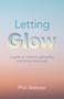 Letting Glow (A Guide to Intuition, Spirituality, and Living Consciously) by Phill Webster, 9781803412207