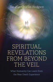 Spiritual Revelations from Beyond the Veil (What Humanity Can Learn from the Near Death Experience) by Douglas Charles Hodgson, 9781803413402