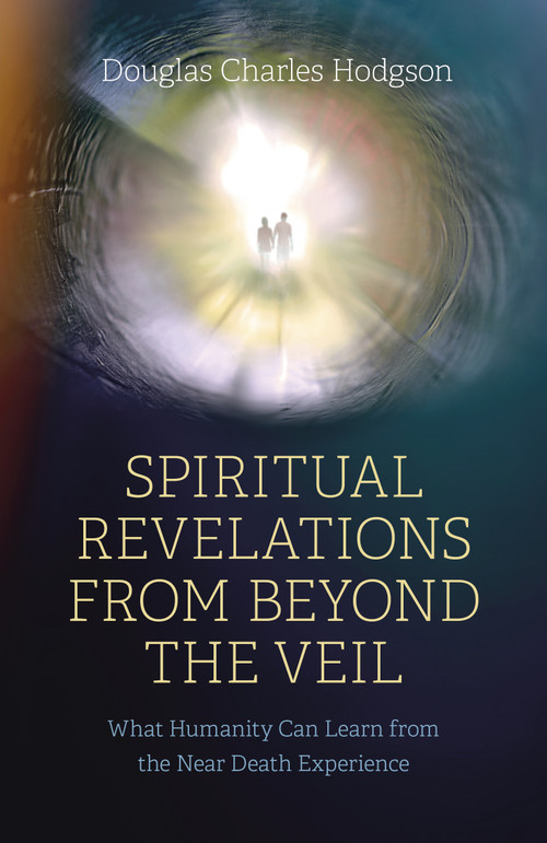 Spiritual Revelations from Beyond the Veil (What Humanity Can Learn from the Near Death Experience) by Douglas Charles Hodgson, 9781803413402