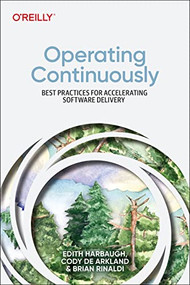 Operating Continuously (Best Practices for Accelerating Software Delivery) by Edith Harbaugh, Cody De Arkland, Brian Rinaldi, 9781098117290