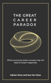The Great Career Paradox (When pursuing career success may not lead to career happiness) by Sze-Yen Chee, Adrian Choo, 9789814954723