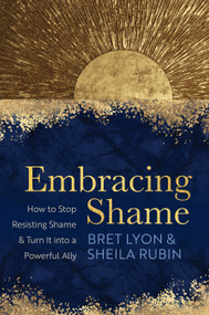Embracing Shame (How to Stop Resisting Shame and Turn It into a Powerful Ally) by Bret Lyon, Ph.D., SEP, Sheila Rubin, LMFT, RDT/BCT, 9781649630469