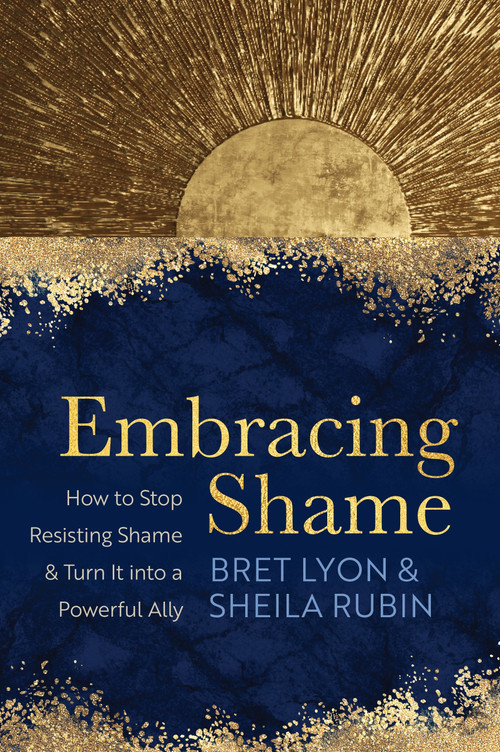 Embracing Shame (How to Stop Resisting Shame and Turn It into a Powerful Ally) by Bret Lyon, PhD, SEP, Sheila Rubin, MA, LMFT, RDT/BCT, 9781649630469