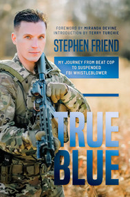 True Blue (My Journey from Beat Cop to Suspended FBI Whistleblower) by Stephen Friend, Miranda Devine, Terry Turchie, 9798888450239