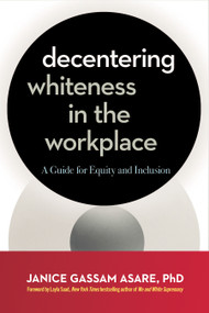 Decentering Whiteness in the Workplace (A Guide for Equity and Inclusion) by Janice Gassam Asare, PhD, Layla F. Saad, 9781523005550