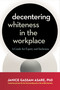 Decentering Whiteness in the Workplace (A Guide for Equity and Inclusion) by Janice Gassam Asare, PhD, Layla F. Saad, 9781523005550