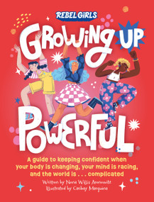 Growing Up Powerful (A Guide to Keeping Confident When Your Body Is Changing, Your Mind Is Racing, and the World Is . . .) by Rebel Girls, Nona Willis Aronowitz, Caribay Marquina, 9781953424457