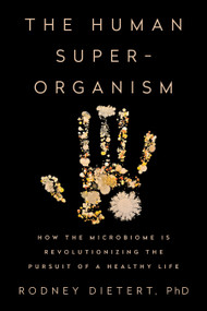 The Human Superorganism (How the Microbiome Is Revolutionizing the Pursuit of a Healthy Life) by Rodney Dietert, PhD, 9781101983904