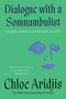 Dialogue with a Somnambulist (Stories, Essays & A Portrait Gallery) by Chloe Aridjis, 9781646221820