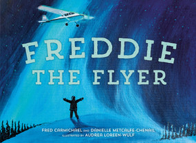 Freddie the Flyer by Danielle Metcalfe-Chenail, Fred Carmichael, Audrea Loreen-Wulf, 9781774880807