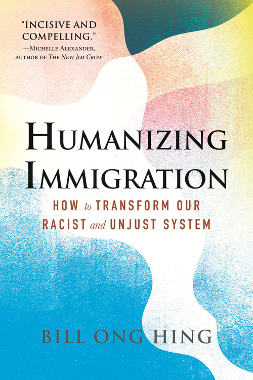 Humanizing Immigration (How to Transform Our Racist and Unjust System) by Bill Ong Hing, 9780807008027