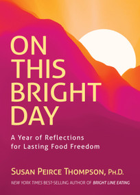 On This Bright Day (A Year of Reflections for Lasting Food Freedom) by Susan Peirce Thompson, PhD, Joann Campbell-Rice, Ph.D, 9781401959326