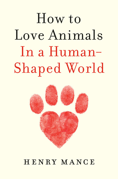 How to Love Animals (In a Human-Shaped World) by Henry Mance, 9781984879653