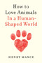 How to Love Animals (In a Human-Shaped World) by Henry Mance, 9781984879653