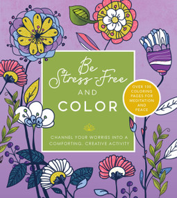 Be Stress Free and Color (Channel Your Worries into a Comforting, Creative Activity - Over 100 Coloring Pages for Meditation and Peace) by Editors of Chartwell Books, 9780785842873